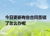今日更新有些合同签错了怎么办呢