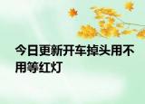 今日更新开车掉头用不用等红灯