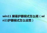 win11 屏幕护眼模式怎么调（win11护眼模式怎么设置）