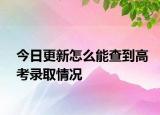 今日更新怎么能查到高考录取情况