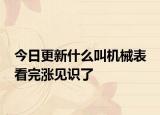 今日更新什么叫机械表 看完涨见识了