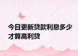 今日更新贷款利息多少才算高利贷