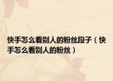 快手怎么看别人的粉丝段子（快手怎么看别人的粉丝）
