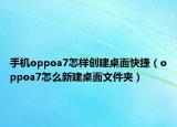手机oppoa7怎样创建桌面快捷（oppoa7怎么新建桌面文件夹）