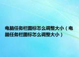电脑任务栏图标怎么调整大小（电脑任务栏图标怎么调整大小）