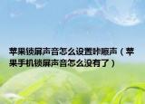 苹果锁屏声音怎么设置咔嚓声（苹果手机锁屏声音怎么没有了）