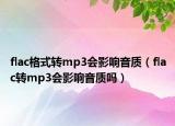 flac格式转mp3会影响音质（flac转mp3会影响音质吗）