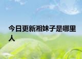 今日更新湘妹子是哪里人
