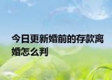 今日更新婚前的存款离婚怎么判