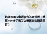 魅族note9电话变音怎么设置（魅族note9手机怎么设置自动通话录音）