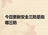 今日更新安全三防是指哪三防