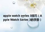 apple watch series 3技巧（Apple Watch Series 3的手势）