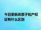 今日更新房票子和产权证有什么区别
