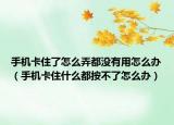 手机卡住了怎么弄都没有用怎么办（手机卡住什么都按不了怎么办）
