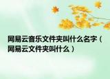 网易云音乐文件夹叫什么名字（网易云文件夹叫什么）