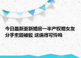 今日最新更新婚房一半产权赠女友分手索回被驳 这值得可怜吗