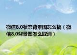 微信8.0状态背景图怎么搞（微信8.0背景图怎么取消）