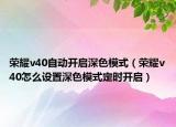 荣耀v40自动开启深色模式（荣耀v40怎么设置深色模式定时开启）