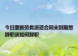 今日更新劳务派遣合同未到期想辞职该如何辞职