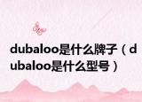 dubaloo是什么牌子（dubaloo是什么型号）