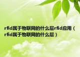 rfid属于物联网的什么层rfid应用（rfid属于物联网的什么层）