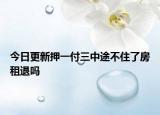 今日更新押一付三中途不住了房租退吗
