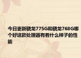 今日更新骁龙775G和骁龙768G哪个好这款处理器有着什么样子的性能