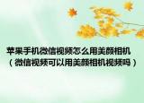 苹果手机微信视频怎么用美颜相机（微信视频可以用美颜相机视频吗）