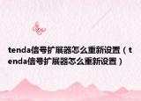 tenda信号扩展器怎么重新设置（tenda信号扩展器怎么重新设置）