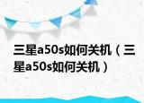 三星a50s如何关机（三星a50s如何关机）