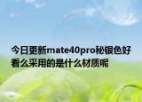 今日更新mate40pro秘银色好看么采用的是什么材质呢