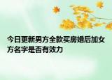 今日更新男方全款买房婚后加女方名字是否有效力