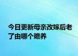 今日更新母亲改嫁后老了由哪个赡养