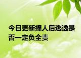 今日更新撞人后逃逸是否一定负全责
