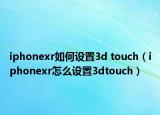 iphonexr如何设置3d touch（iphonexr怎么设置3dtouch）