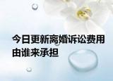 今日更新离婚诉讼费用由谁来承担