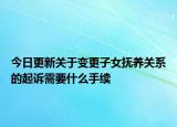 今日更新关于变更子女抚养关系的起诉需要什么手续