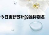今日更新苏州的雅称别名