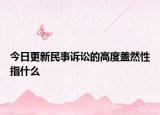 今日更新民事诉讼的高度盖然性指什么