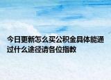 今日更新怎么买公积金具体能通过什么途径请各位指教
