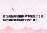 什么美颜相机拍视频不限时长（美颜相机视频时间太短怎么办）