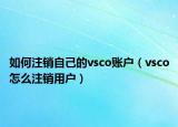 如何注销自己的vsco账户（vsco怎么注销用户）