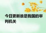 今日更新谁是我国的审判机关