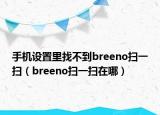 手机设置里找不到breeno扫一扫（breeno扫一扫在哪）
