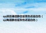 qq语音通话静音是黑色还是白色（qq电话静音是灰色还是白色）