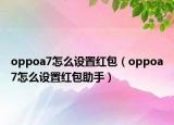 oppoa7怎么设置红包（oppoa7怎么设置红包助手）