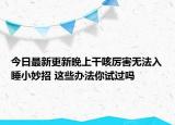 今日最新更新晚上干咳厉害无法入睡小妙招 这些办法你试过吗
