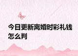今日更新离婚时彩礼钱怎么判
