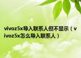 vivoz5x导入联系人但不显示（vivoz5x怎么导入联系人）