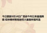 今日更新5月10日广西迎今年以来最强降雨 桂林柳州等局地特大暴雨伴强对流